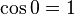  cos 0 = 1 , 