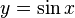  y= sin x ,