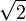 sqrt{2}